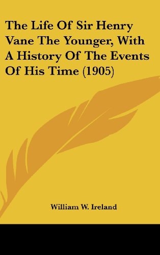 The Life Of Sir Henry Vane The Younger, With A History Of The Events Of His Time (1905)