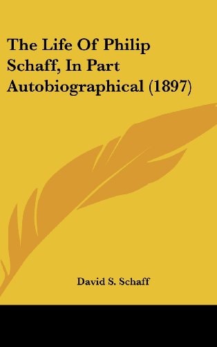 The Life Of Philip Schaff, In Part Autobiographical (1897)