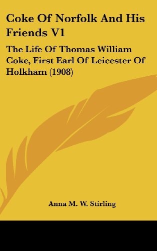 Coke Of Norfolk And His Friends V1 The Life Of Thomas William Coke, First Earl Of Leicester Of Holkham (1908)
