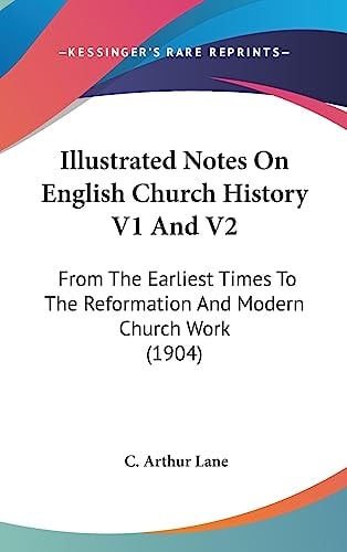 Illustrated Notes On English Church History V1 And V2 From The Earliest Times To The Reformation And Modern Church Work (1904)