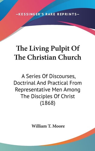 The Living Pulpit Of The Christian Church A Series Of Discourses, Doctrinal And Practical From Representative Men Among The Disciples Of Christ (1868)