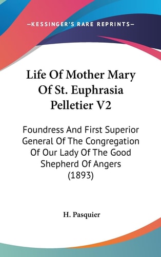 Life Of Mother Mary Of St. Euphrasia Pelletier V2 Foundress And First Superior General Of The Congregation Of Our Lady Of The Good Shepherd Of Angers (1893)