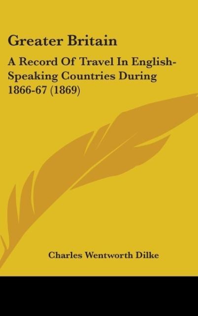 Greater Britain: A Record Of Travel In English-Speaking Countries During 1866-67 (1869)