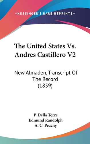The United States Vs. Andres Castillero V2 New Almaden, Transcript Of The Record (1859)