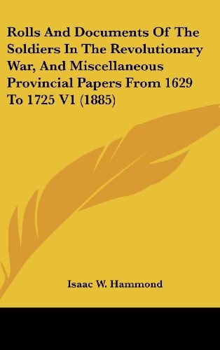 Rolls and Documents of the Soldiers in the Revolutionary War, and Miscellaneous Provincial Papers from 1629 to 1725 V1