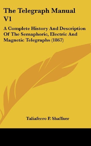 The Telegraph Manual V1 A Complete History And Description Of The Semaphoric, Electric And Magnetic Telegraphs (1867)