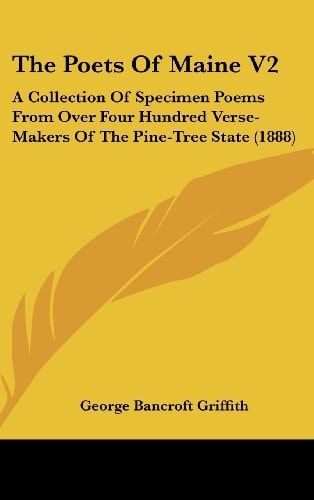 The Poets Of Maine V2 A Collection Of Specimen Poems From Over Four Hundred Verse-Makers Of The Pine-Tree State (1888)