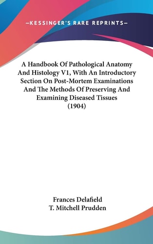 A Handbook Of Pathological Anatomy And Histology V1, With An Introductory Section On Post-Mortem Examinations And The Methods Of Preserving And Examining Diseased Tissues (1904)