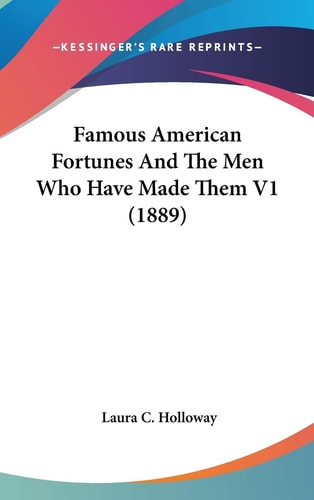 Famous American Fortunes And The Men Who Have Made Them V1 (1889)