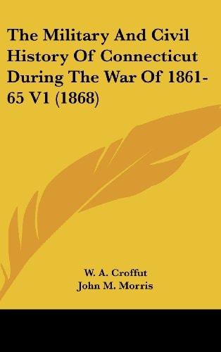 The Military And Civil History Of Connecticut During The War Of 1861-65 V1 (1868)