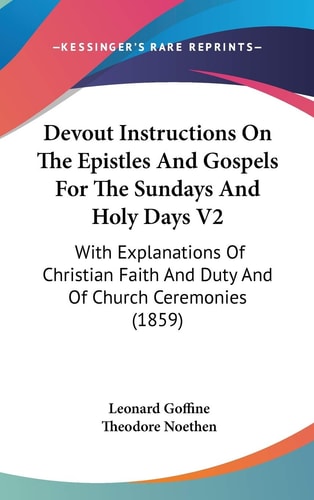 Devout Instructions On The Epistles And Gospels For The Sundays And Holy Days V2 With Explanations Of Christian Faith And Duty And Of Church Ceremonies (1859)