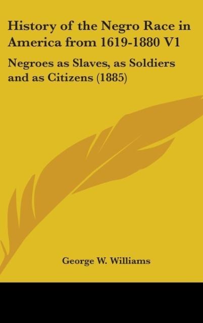 History Of The Negro Race In America From 1619-1880 V1: Negroes As Slaves, As Soldiers And As Citizens (1885)