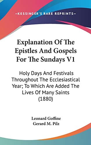Explanation Of The Epistles And Gospels For The Sundays V1 Holy Days And Festivals Throughout The Ecclesiastical Year; To Which Are Added The Lives Of Many Saints (1880)