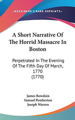 A Short Narrative Of The Horrid Massacre In Boston Perpetrated In The Evening Of The Fifth Day Of March, 1770 (1770)