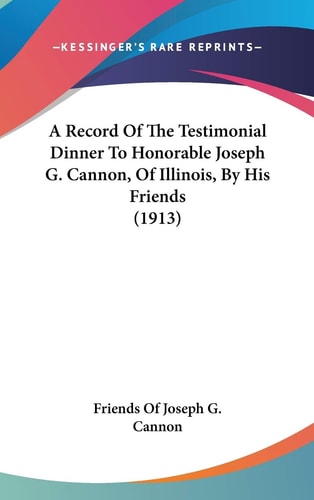 A Record Of The Testimonial Dinner To Honorable Joseph G. Cannon, Of Illinois, By His Friends (1913)