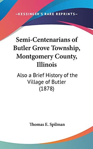 Semi-Centenarians Of Butler Grove Township, Montgomery County, Illinois Also A Brief History Of The Village Of Butler (1878)