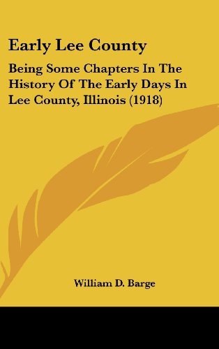 Early Lee County Being Some Chapters In The History Of The Early Days In Lee County, Illinois (1918)