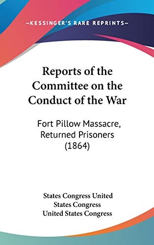 Reports of the Committee on the Conduct of the War Fort Pillow Massacre, Returned Prisoners (1864)