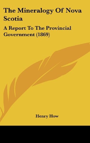 The Mineralogy Of Nova Scotia A Report To The Provincial Government (1869)
