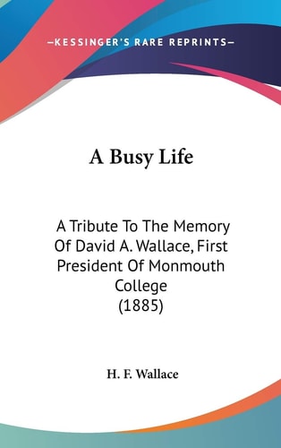 A Busy Life A Tribute To The Memory Of David A. Wallace, First President Of Monmouth College (1885)