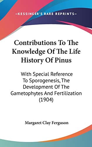 Contributions To The Knowledge Of The Life History Of Pinus With Special Reference To Sporogenesis, The Development Of The Gametophytes And Fertilization (1904)