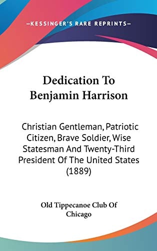 Dedication To Benjamin Harrison Christian Gentleman, Patriotic Citizen, Brave Soldier, Wise Statesman And Twenty-Third President Of The United States (1889)