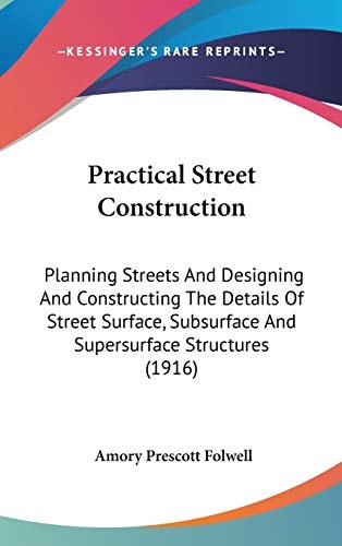 Practical Street Construction Planning Streets And Designing And Constructing The Details Of Street Surface, Subsurface And Supersurface Structures (1916)