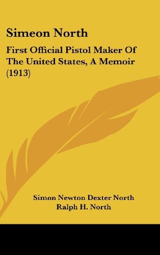 Simeon North First Official Pistol Maker Of The United States, A Memoir (1913)