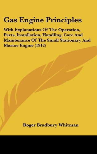 Gas Engine Principles With Explanations Of The Operation, Parts, Installation, Handling, Care And Maintenance Of The Small Stationary And Marine Engine (1912)