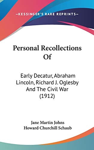Personal Recollections Of Early Decatur, Abraham Lincoln, Richard J. Oglesby And The Civil War (1912)