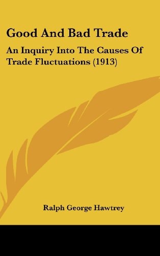 Good And Bad Trade An Inquiry Into The Causes Of Trade Fluctuations (1913)