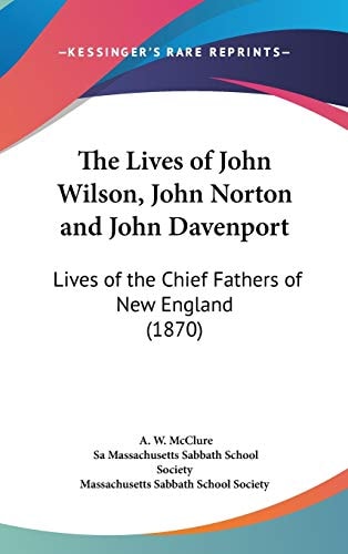 The Lives of John Wilson, John Norton and John Davenport Lives of the Chief Fathers of New England (1870)