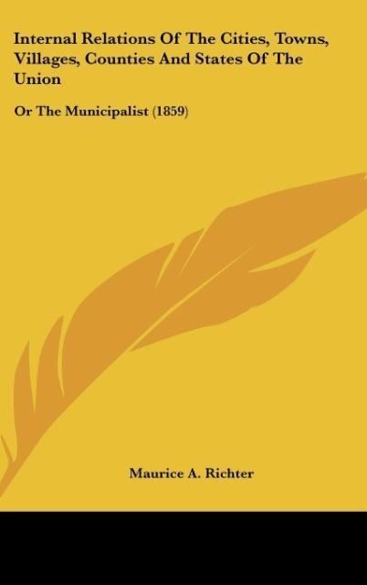 Internal Relations Of The Cities, Towns, Villages, Counties And States Of The Union: Or The Municipalist (1859)
