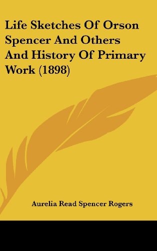 Life Sketches Of Orson Spencer And Others And History Of Primary Work (1898)