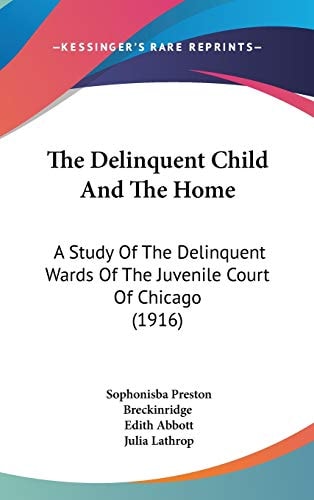 The Delinquent Child And The Home A Study Of The Delinquent Wards Of The Juvenile Court Of Chicago (1916)