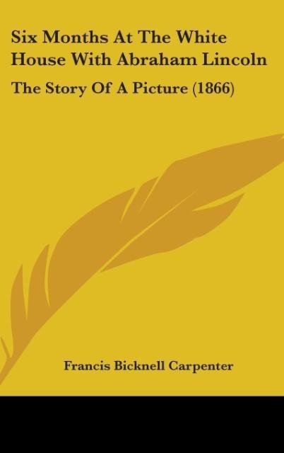 Six Months At The White House With Abraham Lincoln: The Story Of A Picture (1866)