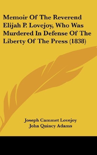 Memoir Of The Reverend Elijah P. Lovejoy, Who Was Murdered In Defense Of The Liberty Of The Press (1838)