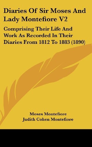 Diaries Of Sir Moses And Lady Montefiore V2 Comprising Their Life And Work As Recorded In Their Diaries From 1812 To 1883 (1890)