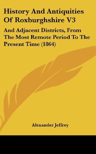 History And Antiquities Of Roxburghshire V3 And Adjacent Districts, From The Most Remote Period To The Present Time (1864)