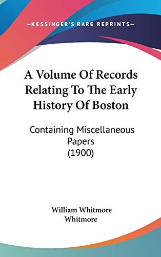 A Volume Of Records Relating To The Early History Of Boston Containing Miscellaneous Papers (1900)
