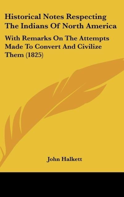 Historical Notes Respecting The Indians Of North America: With Remarks On The Attempts Made To Convert And Civilize Them (1825)