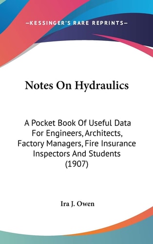 Notes On Hydraulics A Pocket Book Of Useful Data For Engineers, Architects, Factory Managers, Fire Insurance Inspectors And Students (1907)