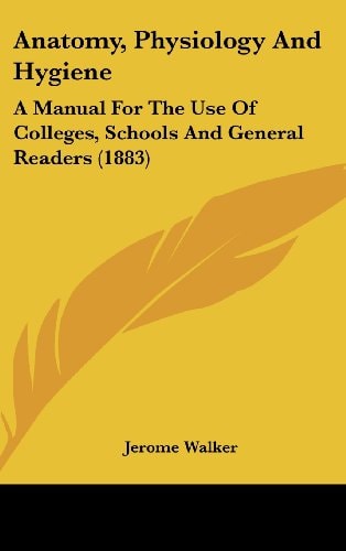 Anatomy, Physiology And Hygiene A Manual For The Use Of Colleges, Schools And General Readers (1883)