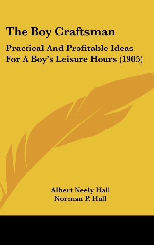 The Boy Craftsman Practical And Profitable Ideas For A Boy's Leisure Hours (1905)