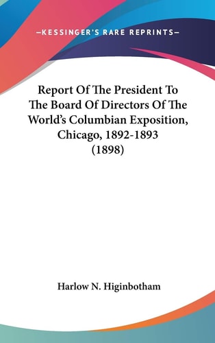 Report Of The President To The Board Of Directors Of The World's Columbian Exposition, Chicago, 1892-1893 (1898)