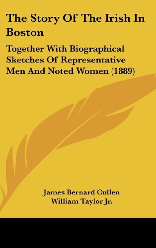 The Story Of The Irish In Boston Together With Biographical Sketches Of Representative Men And Noted Women (1889)