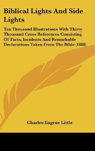 Biblical Lights And Side Lights Ten Thousand Illustrations With Thirty Thousand Cross References Consisting Of Facts, Incidents And Remarkable Declarations Taken From The Bible (1888)