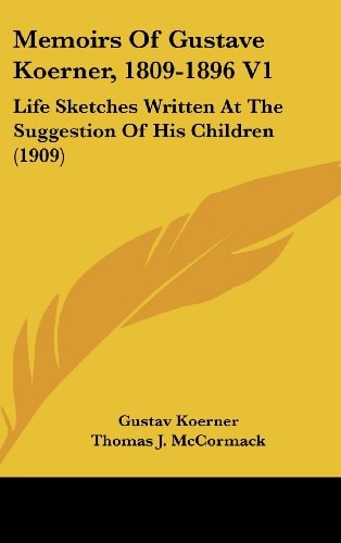 Memoirs Of Gustave Koerner, 1809-1896 V1 Life Sketches Written At The Suggestion Of His Children (1909)
