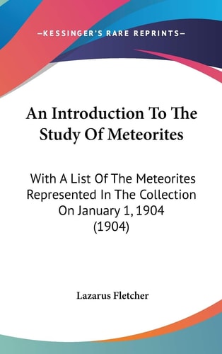 An Introduction To The Study Of Meteorites With A List Of The Meteorites Represented In The Collection On January 1, 1904 (1904)