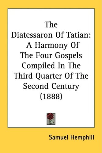 The Diatessaron Of Tatian A Harmony Of The Four Gospels Compiled In The Third Quarter Of The Second Century (1888)